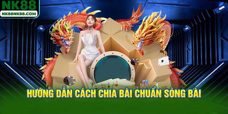 Hướng dẫn cách chia bài chuẩn sòng bài