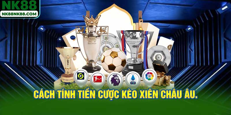 Cách tính tiền cược kèo xiên châu Âu.