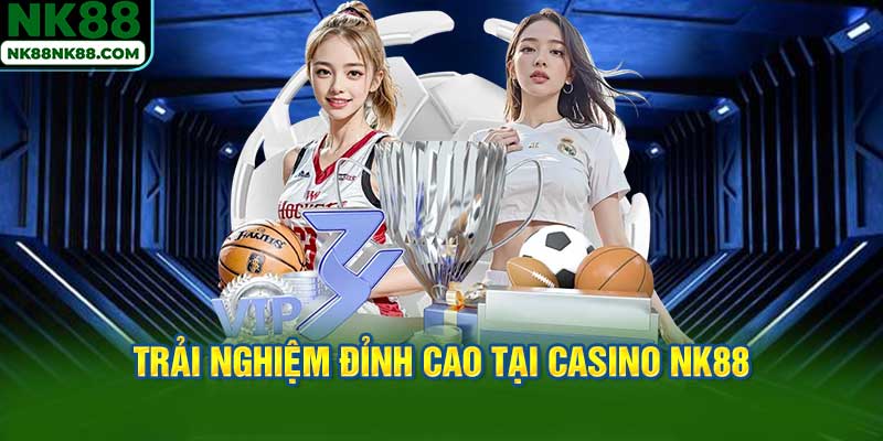 Trải nghiệm đỉnh cao tại Casino NK88