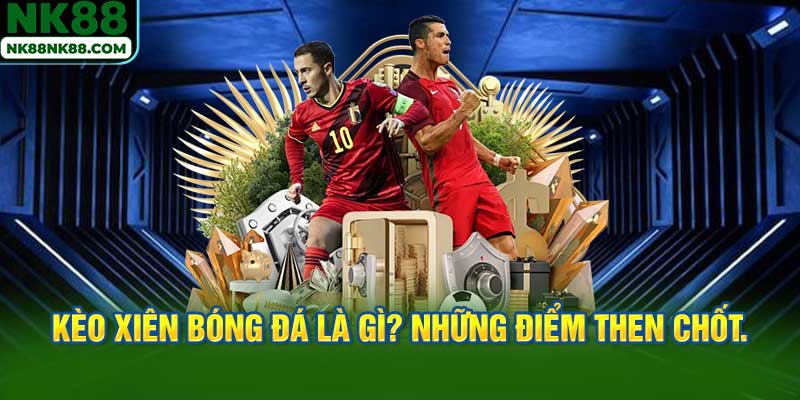 Kèo xiên bóng đá là gì? Những điểm then chốt.